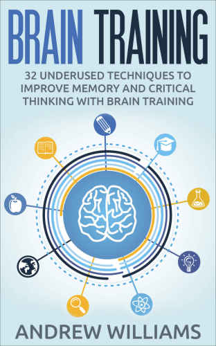 Brain Training: 32 Underused Techniques to Improve Memory and Critical Thinking with Brain Training