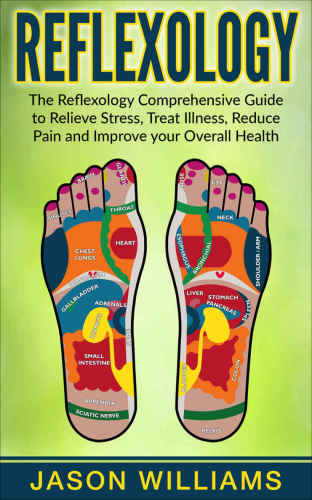 Reflexology: The Reflexology Comprehensive Guide to Relieve Stress, Treat Illness, Reduce Pain and Improve your Overall Health