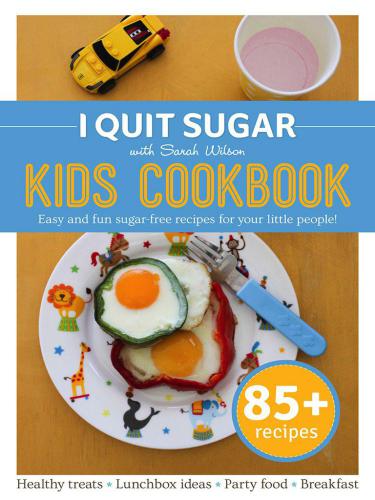 I QUIT SUGAR KIDS COOKBOOK : 85 easy and fun sugar -free recipes for your little people