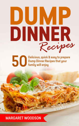 Dump Dinner Recipes: 50 Delicious and Easy To Prepare Dump Dinner Recipes That Your Family Will Enjoy