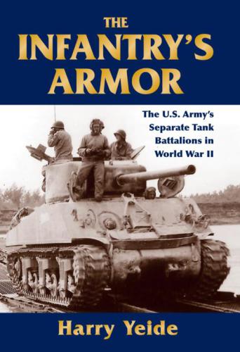 The Infantry's Armor: The U.S. Army's Separate Tank Battalions in World War II