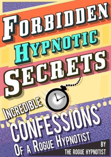 Forbidden hypnotic secrets! : Incredible confessions of the Rogue Hypnotist!