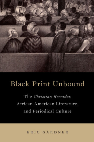 Black print unbound : The Christian Recorder, African American literature, and periodical culture