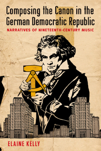 Composing the canon in the German Democratic Republic : narratives of nineteenth-century music