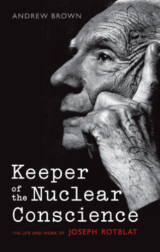 Keeper of the nuclear conscience : the life and work of Joseph Rotblat