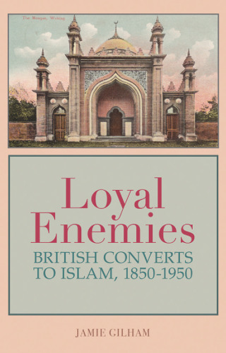 Loyal enemies : British converts to Islam, 1850-1950