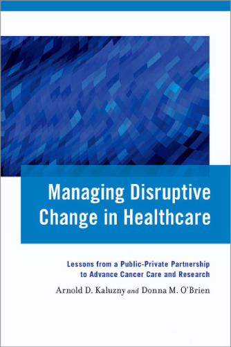 Managing disruptive change in healthcare : lessons from a public-private partnership to advance cancer care and research