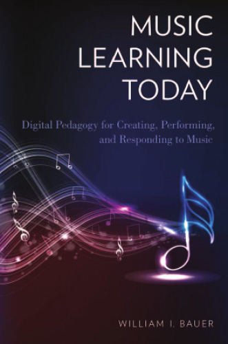 Music learning today : digital pedagogy for creating, performing, and responding to music