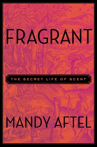 Fragrant : the secret life of scent
