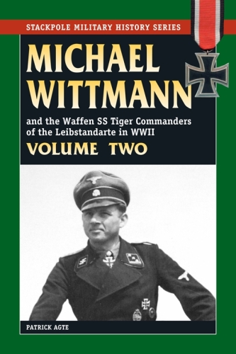 Michael Wittmann and the Waffen SS Tiger commanders of the Leibstandarte in World War II , Volume Two