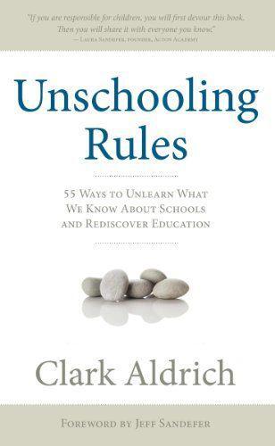 Unschooling rules : 55 ways to unlearn what we know about schools and rediscover education