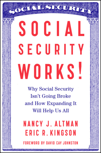 Social Security Works! : Why Social Security Isn’t Going Broke and How Expanding It Will Help Us All