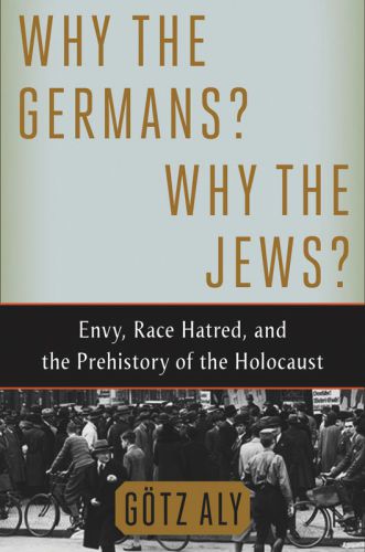 Why the Germans? Why the Jews?: Envy, Race Hatred, and the Prehistory of the Holocaust