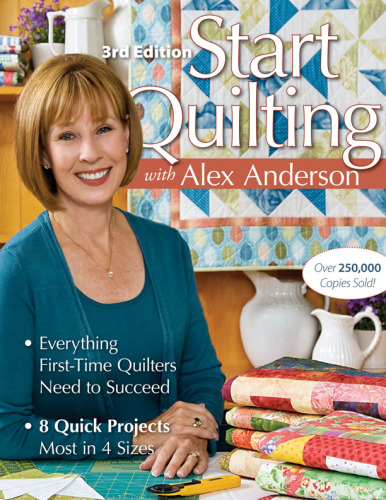Start Quilting with Alex Anderson: Everything First-Time Quilters Need to Succeed; 8 Quick Projects--Most in 4 Sizes, 3rd edition