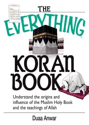 The everything Koran book : understanding the origins and influence of the Muslim holy book and the teachings of Allah