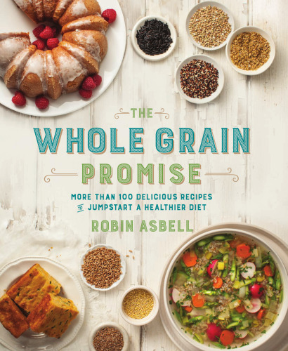 The whole grain promise : more than 100 delicious recipes to jumpstart a healthier diet