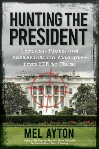 Hunting the president : threats, plots, and assassination attempts-- from FDR to Obama
