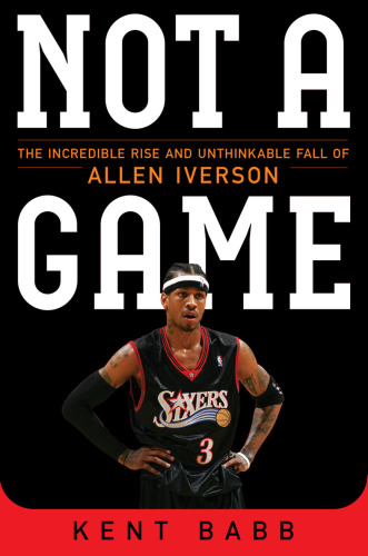 Not a game : the incredible rise and unthinkable fall of Allen Iverson