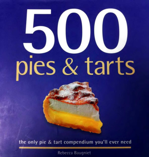 500 Pies & Tarts: The Only Pie & Tart Compendium You'll Ever Need