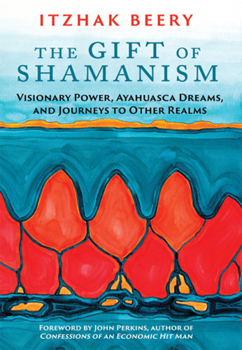 The Gift of Shamanism: Visionary Power, Ayahuasca Dreams, and Journeys to Other Realms
