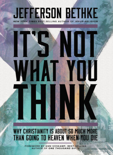 It's Not What You Think: Why Christianity Is about So Much More Than Going to Heaven When You Die