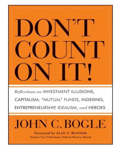 Don't Count on It! : Reflections on Investment Illusions, Capitalism, ''Mutual'' Funds, Indexing, Entrepreneurship, Idealism, and Heroes