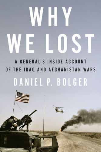 Why We Lost: A General's Inside Account of the Iraq and Afghanistan Wars
