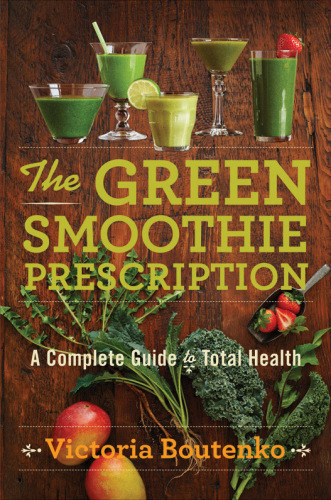 The Green Smoothie Prescription: A Complete Guide to Total Health