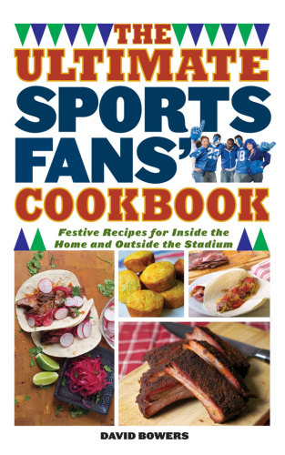 The Ultimate Sports Fans' Cookbook: Festive Recipes for Inside the Home and Outside the Stadium