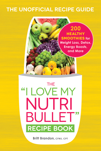 The 'I Love My NutriBullet' Recipe Book: 200 Healthy Smoothies for Weight Loss, Detox, Energy Boosts, and More