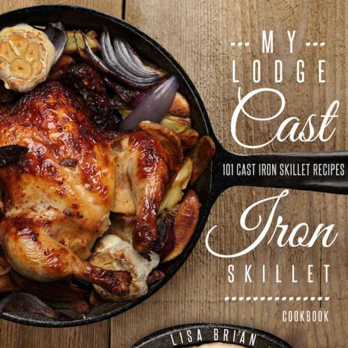 My Lodge Cast Iron Skillet Cookbook: 101 Popular & Delicious Cast Iron Skillet Recipes