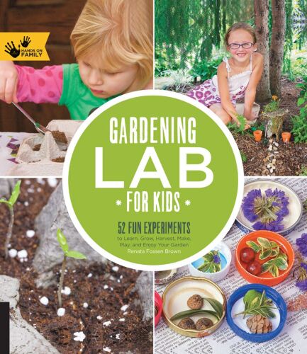 Gardening Lab for Kids: 52 Fun Experiments to Learn, Grow, Harvest, Make, Play, and Enjoy Your Garden