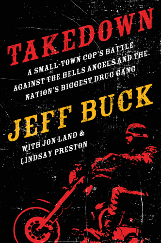 Takedown: A Small-Town Cop's Battle Against the Hells Angels and the Nation's Biggest Drug Gang: A Small-Town Cop’s Battle Against the Hells Angels and the Nation’s Biggest Drug Gang