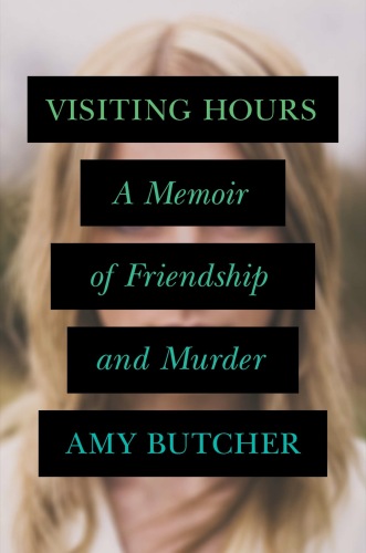 Visiting Hours: A Memoir of Friendship and Murder