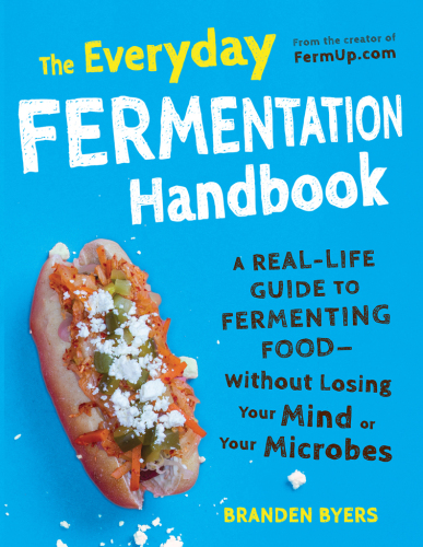 The everyday fermentation handbook : a real-life guide to fermrmenting food -- without losing your mind or your microbes