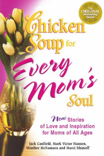 Chicken Soup for Every Mom's Soul: 101 New Stories of Love and Inspiration for Moms of All Ages