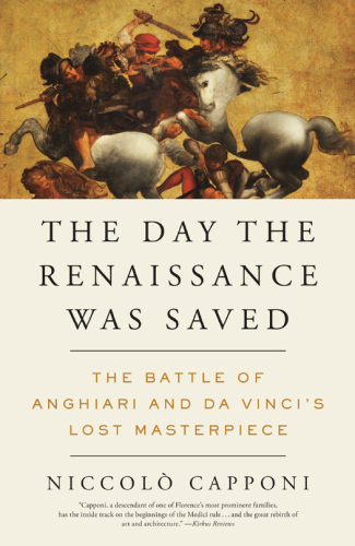 The day the Renaissance was saved : the battle of Anghiari and Da Vinci's lost masterpiece