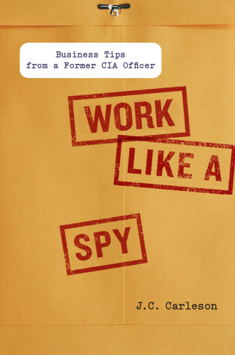 Work like a spy : business tips from a former CIA officer