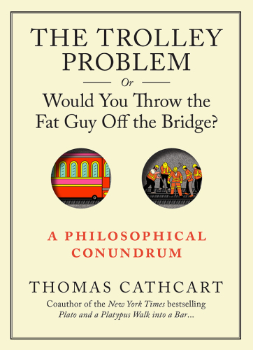 The trolley problem, or, would you throw the fat guy off the bridge? : a philosophical conundrum