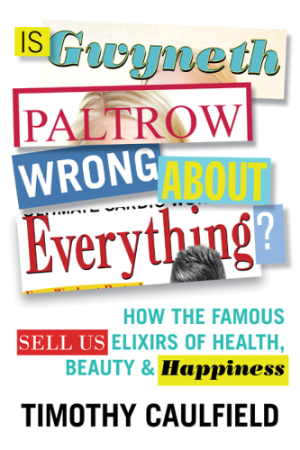 Is Gwyneth Paltrow Wrong About Everything? How the Famous Sell Us Elixirs of Health, Beauty & Happiness