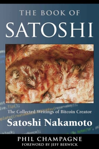The book of Satoshi : the collected writings of Bitcoin creator Satoshi Nakamoto