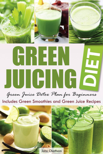 Green juicing diet : green juice detox plan for beginners : includes green smoothies and green juice recipes