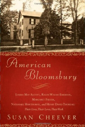 American Bloomsbury : Louisa May Alcott, Ralph Waldo Emerson, Margaret Fuller, Nathaniel Hawthorne, and Henry David Thoreau : their lives, their loves, their work