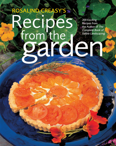 Rosalind Creasy's Recipes from the Garden: 200 Exciting Recipes from the Author of the Complete Book of Edible Landscaping