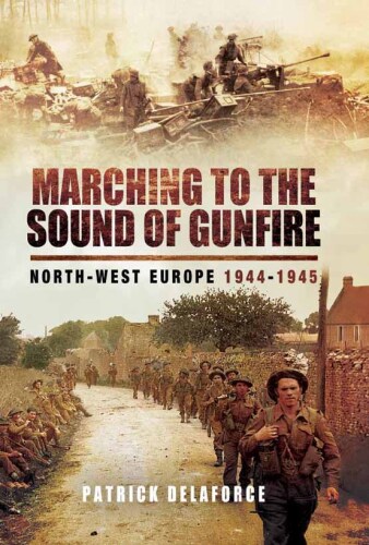 Marching to the Sound of Gunfire: North-West Europe 1944 – 1945