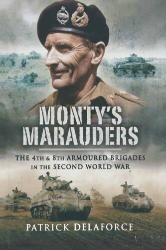 4th 8th Armoured Brigades in the Second World War Monty's Marauders: The 4th & 8th Armoured Brigades in the Second World Wat
