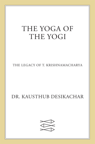 The yoga of the yogi : the legacy of T. Krishnamacharya