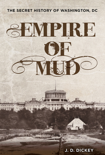 Empire of mud : the secret history of Washington, DC