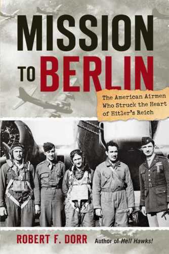 Mission to Berlin : the American airmen who struck the heart of Hitler's Reich