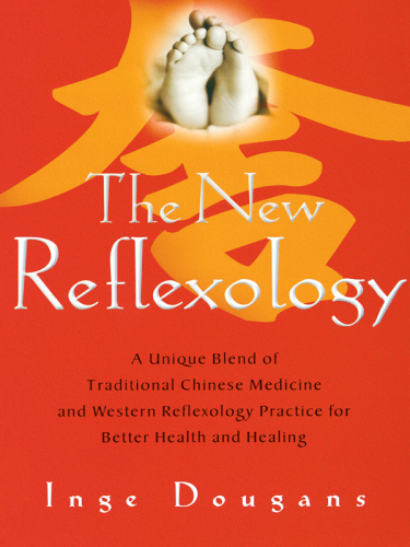 The New Reflexology: A Unique Blend of Traditional Chinese Medicine and Western Reflexology Practice for Better Health and Healing